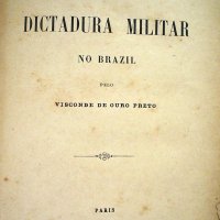 OURO PRETO, Affonso Celso de Assis Figueiredo Visconde de. Advento da dictadura militar no Brazil. Paris : F. Pichon, 1891. 232p.