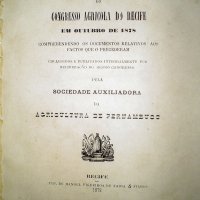 CONGRESSO Agricola (1878 : Rio de Janeiro). Trabalhos do congresso agricola do Recife em outubro de 1878: comprehendendo os documentos relativos aos factos que o precederam. Recife : Typ. de Manoel Figueiroa de Faria & Filhos, 1879. iv,465p.