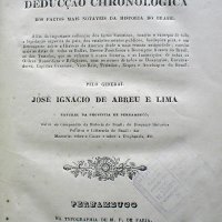 LIMA, José Ignácio de Abreu e. Synopsis ou deducção chronologica dos factos mais notaveis da historia do Brasil. Pernambuco: Typ.de M.F. de Faria, 1845. 448p.