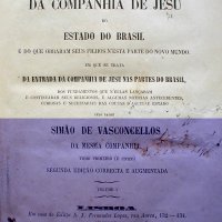 VASCONCELOS, Simão de. Chronica da Companhia de Jesus do Estado do Brasil e do que obraram seus filhos nesta parte do novo mundo em que se trata da entrada da Companhia de Jesus nas Partes do Brasil, dos fundamentos que n'ellas lançaram e continuaram seus religiosos e algumas noticias antecedentes, curiosas e necessarias das causas d'aquele. v.1. 2. ed. corr. e augm. Lisboa : A. J. Fernandes Lopes, 1865. 2v. em 1.