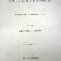 CELSO, Afonso. Reforma administrativa e municipal : parecer e projetos. Rio de Janeiro : Typ. Nacional, 1883. 269p.