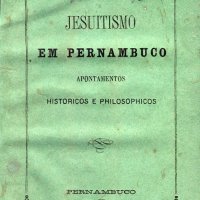 RÚSTICO, Fábio. Jesuitísmo em Pernambuco : apontamentos históricos e philosophicos. Recife: Typ. Commercial de G.H. de Mira, 1873. xix, 203p.
